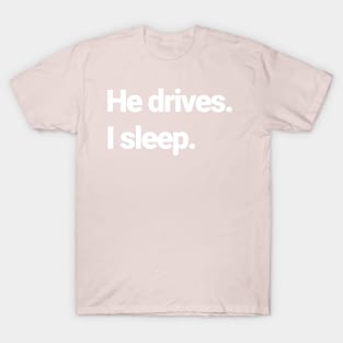 He drives, I sleep. T-Shirt